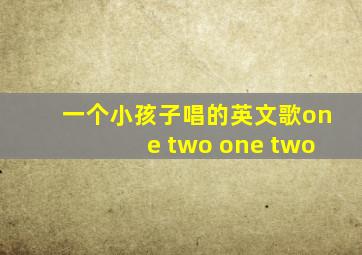 一个小孩子唱的英文歌one two one two